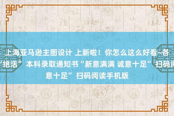 上海亚马逊主图设计 上新啦！你怎么这么好看~各大高校亮“绝活” 本科录取通知书“新意满满 诚意十足” 扫码阅读手机版