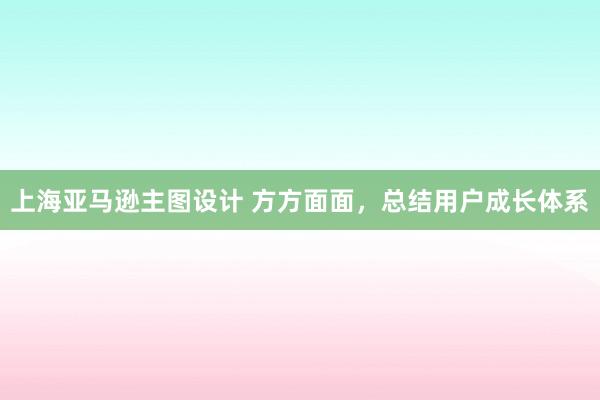 上海亚马逊主图设计 方方面面，总结用户成长体系